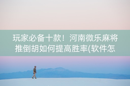 玩家必备十款！河南微乐麻将推倒胡如何提高胜率(软件怎么打赢)