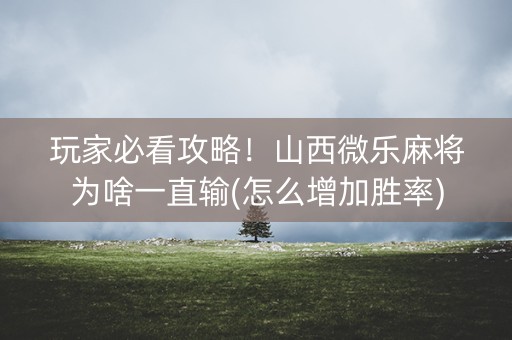 玩家必看攻略！山西微乐麻将为啥一直输(怎么增加胜率)