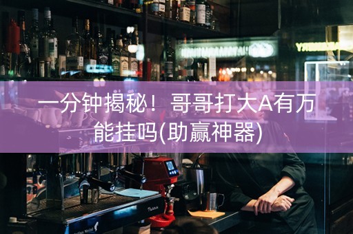一分钟揭秘！哥哥打大A有万能挂吗(助赢神器)
