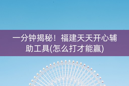 一分钟揭秘！福建天天开心辅助工具(怎么打才能赢)