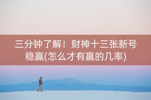 三分钟了解！财神十三张新号稳赢(怎么才有赢的几率)