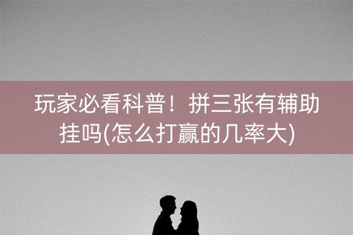 玩家必看科普！拼三张有辅助挂吗(怎么打赢的几率大)