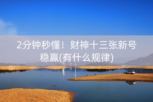 2分钟秒懂！财神十三张新号稳赢(有什么规律)