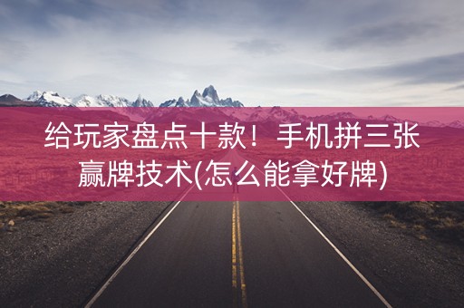 给玩家盘点十款！手机拼三张赢牌技术(怎么能拿好牌)