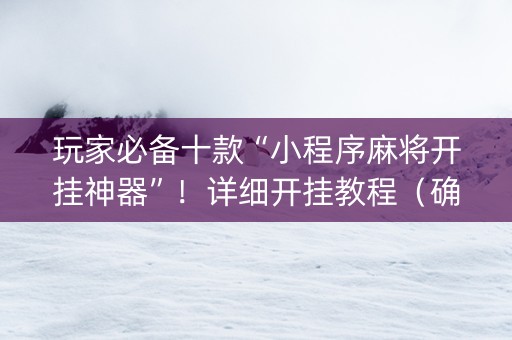 玩家必备十款“小程序麻将开挂神器”！详细开挂教程（确实真的有挂)-知乎