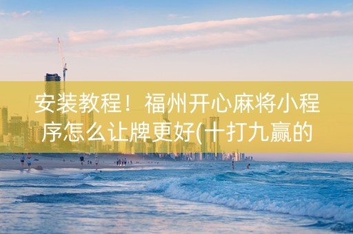 安装教程！福州开心麻将小程序怎么让牌更好(十打九赢的打法)
