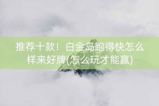 推荐十款！白金岛跑得快怎么样来好牌(怎么玩才能赢)
