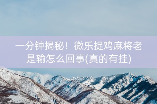 一分钟揭秘！微乐捉鸡麻将老是输怎么回事(真的有挂)