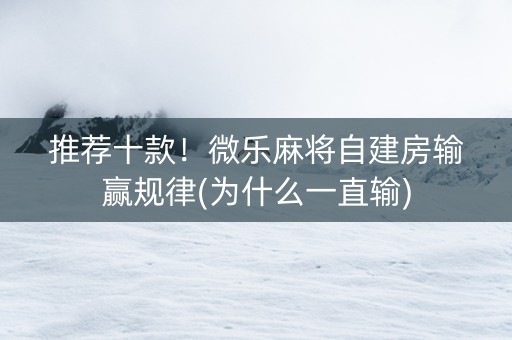推荐十款！微乐麻将自建房输赢规律(为什么一直输)
