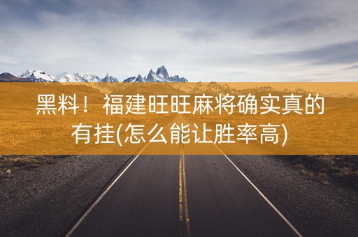 黑料！福建旺旺麻将确实真的有挂(怎么能让胜率高)