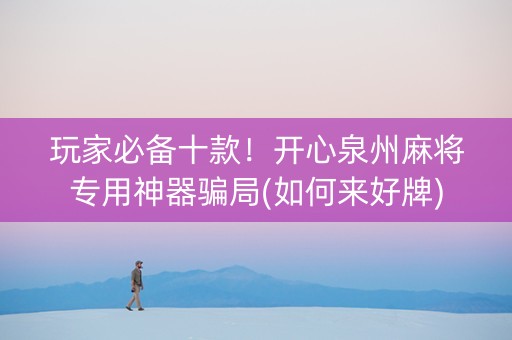 玩家必备十款！开心泉州麻将专用神器骗局(如何来好牌)