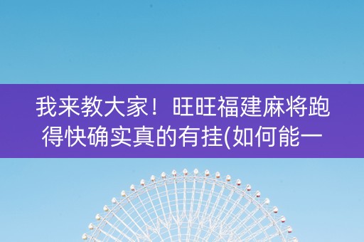 我来教大家！旺旺福建麻将跑得快确实真的有挂(如何能一直赢)