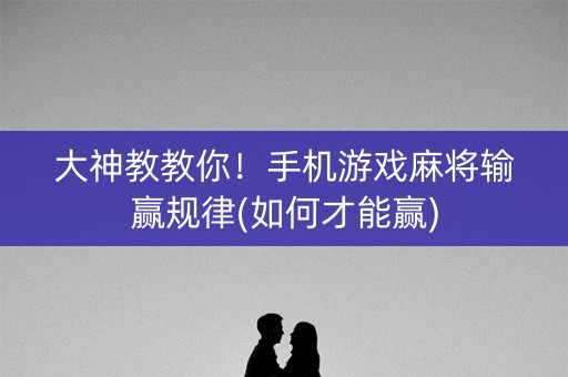 大神教教你！手机游戏麻将输赢规律(如何才能赢)