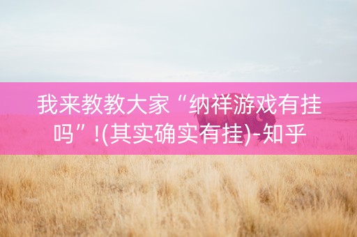 我来教教大家“纳祥游戏有挂吗”!(其实确实有挂)-知乎