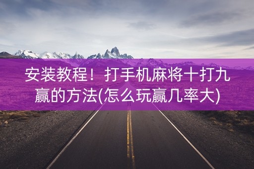 安装教程！打手机麻将十打九赢的方法(怎么玩赢几率大)
