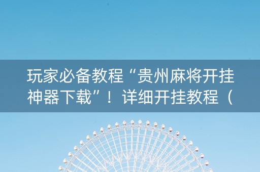 玩家必备教程“贵州麻将开挂神器下载”！详细开挂教程（确实真的有挂)-知乎