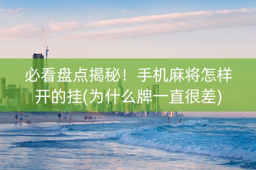 必看盘点揭秘！手机麻将怎样开的挂(为什么牌一直很差)