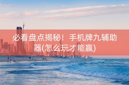 必看盘点揭秘！手机牌九辅助器(怎么玩才能赢)