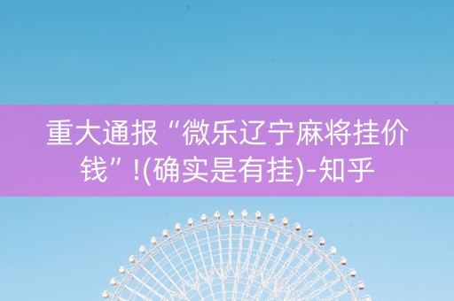 重大通报“微乐辽宁麻将挂价钱”!(确实是有挂)-知乎