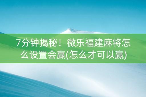7分钟揭秘！微乐福建麻将怎么设置会赢(怎么才可以赢)