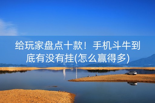 给玩家盘点十款！手机斗牛到底有没有挂(怎么赢得多)