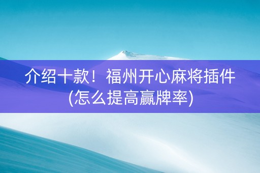 介绍十款！福州开心麻将插件(怎么提高赢牌率)