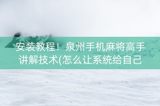 安装教程！泉州手机麻将高手讲解技术(怎么让系统给自己好牌)