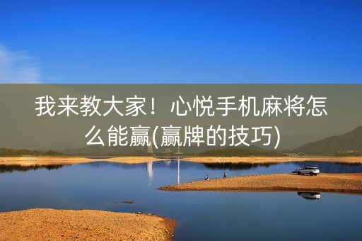 我来教大家！心悦手机麻将怎么能赢(赢牌的技巧)