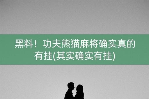 黑料！功夫熊猫麻将确实真的有挂(其实确实有挂)