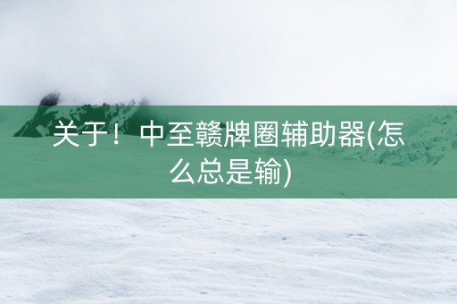 关于！中至赣牌圈辅助器(怎么总是输)