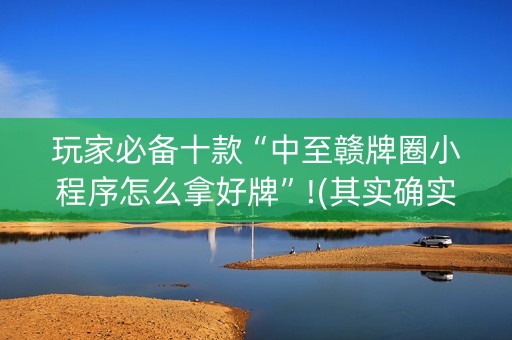 玩家必备十款“中至赣牌圈小程序怎么拿好牌”!(其实确实有挂)-知乎