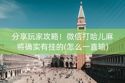 分享玩家攻略！微信打哈儿麻将确实有挂的(怎么一直输)