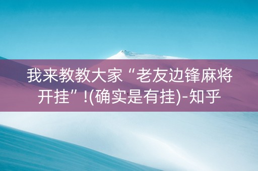 我来教教大家“老友边锋麻将开挂”!(确实是有挂)-知乎