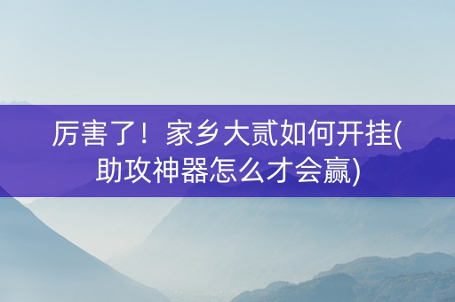 厉害了！家乡大贰如何开挂(助攻神器怎么才会赢)