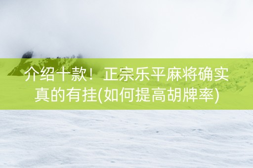 介绍十款！正宗乐平麻将确实真的有挂(如何提高胡牌率)