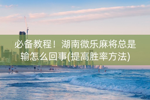 必备教程！湖南微乐麻将总是输怎么回事(提高胜率方法)