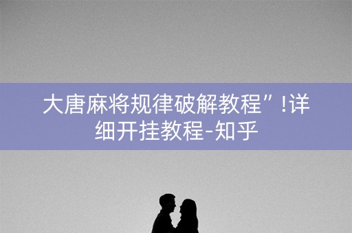 大唐麻将规律破解教程”!详细开挂教程-知乎