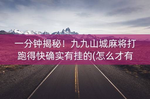 一分钟揭秘！九九山城麻将打跑得快确实有挂的(怎么才有好牌)