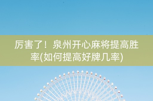 厉害了！泉州开心麻将提高胜率(如何提高好牌几率)