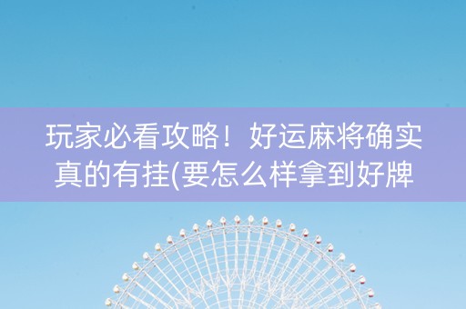 玩家必看攻略！好运麻将确实真的有挂(要怎么样拿到好牌)