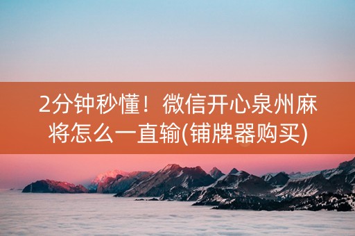 2分钟秒懂！微信开心泉州麻将怎么一直输(铺牌器购买)