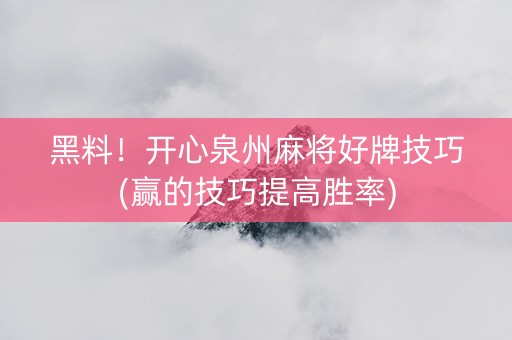 黑料！开心泉州麻将好牌技巧(赢的技巧提高胜率)