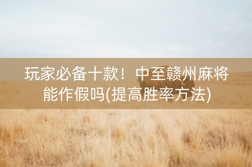 玩家必备十款！中至赣州麻将能作假吗(提高胜率方法)