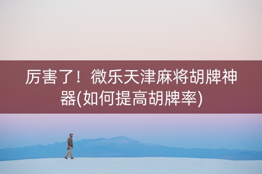 厉害了！微乐天津麻将胡牌神器(如何提高胡牌率)