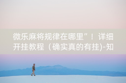 微乐麻将规律在哪里”！详细开挂教程（确实真的有挂)-知乎