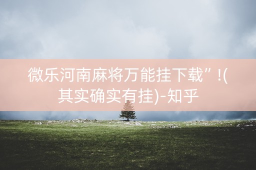 微乐河南麻将万能挂下载”!(其实确实有挂)-知乎