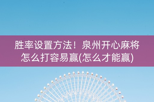 胜率设置方法！泉州开心麻将怎么打容易赢(怎么才能赢)