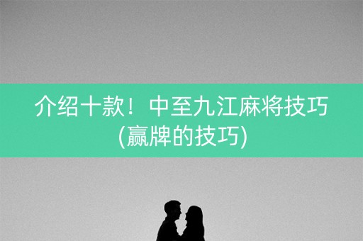 介绍十款！中至九江麻将技巧(赢牌的技巧)