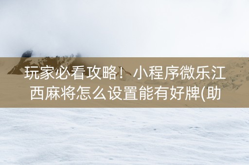 玩家必看攻略！小程序微乐江西麻将怎么设置能有好牌(助攻神器怎么才会赢)