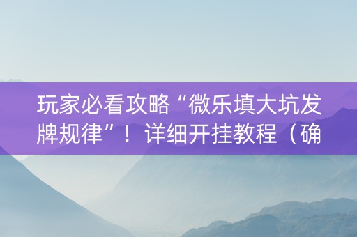 玩家必看攻略“微乐填大坑发牌规律”！详细开挂教程（确实真的有挂)-知乎
